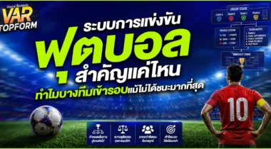 ระบบการแข่งขันฟุตบอล สำคัญแค่ไหน? ทำไมบางทีมเข้ารอบแม้ไม่ได้ชนะมากที่สุด