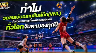 ทำไมวอลเลย์บอลเนชันส์ลีก (VNL) ถึงเป็นรายการที่แฟนวอลเลย์บอลทั่วโลกจับตามองทุกปี